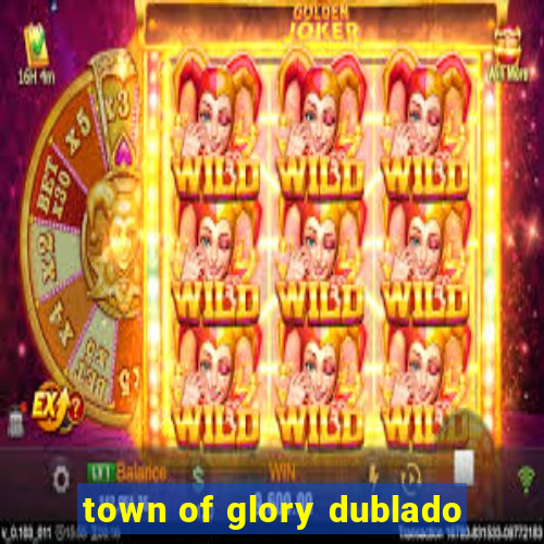 town of glory dublado